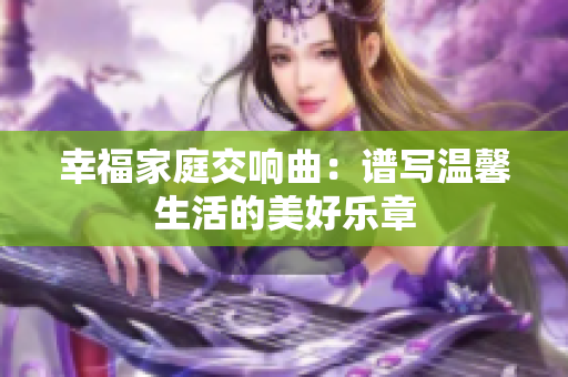 幸福家庭交响曲：谱写温馨生活的美好乐章