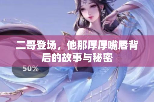 二哥登场，他那厚厚嘴唇背后的故事与秘密