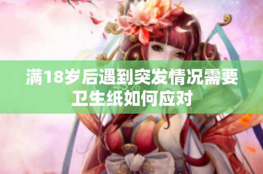 满18岁后遇到突发情况需要卫生纸如何应对