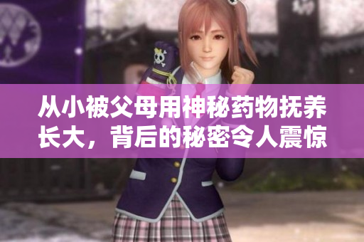 从小被父母用神秘药物抚养长大，背后的秘密令人震惊
