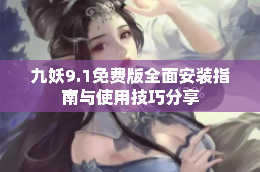 九妖9.1免费版全面安装指南与使用技巧分享