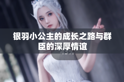 银羽小公主的成长之路与群臣的深厚情谊