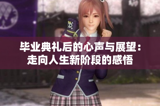 毕业典礼后的心声与展望：走向人生新阶段的感悟