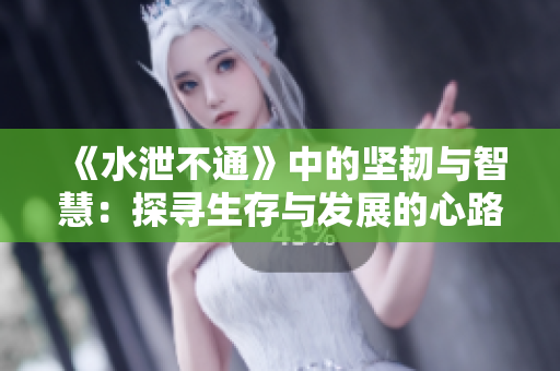 《水泄不通》中的坚韧与智慧：探寻生存与发展的心路历程