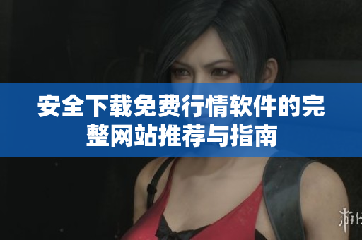 安全下载免费行情软件的完整网站推荐与指南