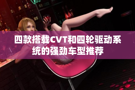 四款搭载CVT和四轮驱动系统的强劲车型推荐