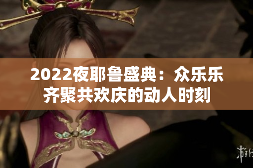 2022夜耶鲁盛典：众乐乐齐聚共欢庆的动人时刻