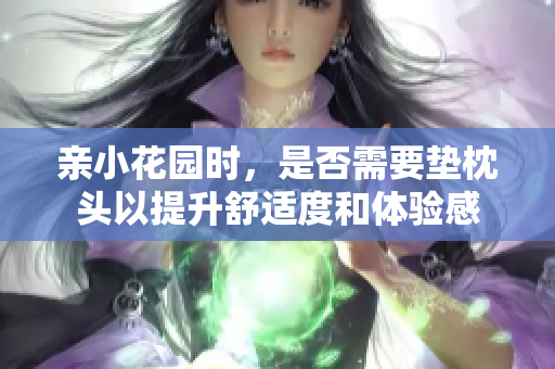 亲小花园时，是否需要垫枕头以提升舒适度和体验感