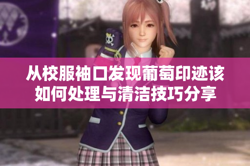 从校服袖口发现葡萄印迹该如何处理与清洁技巧分享