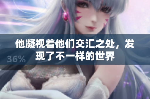 他凝视着他们交汇之处，发现了不一样的世界