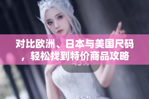 对比欧洲、日本与美国尺码，轻松找到特价商品攻略