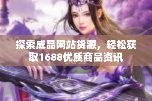 探索成品网站货源，轻松获取1688优质商品资讯