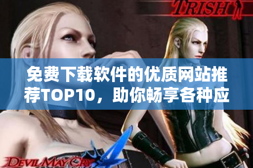 免费下载软件的优质网站推荐TOP10，助你畅享各种应用资源