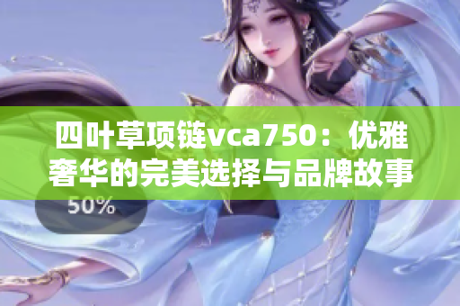 四叶草项链vca750：优雅奢华的完美选择与品牌故事