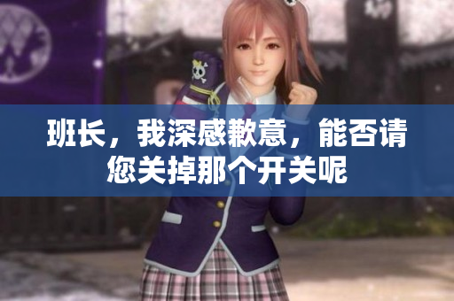 班长，我深感歉意，能否请您关掉那个开关呢