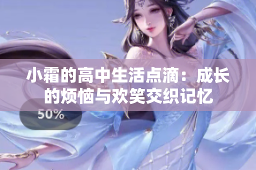 小霜的高中生活点滴：成长的烦恼与欢笑交织记忆