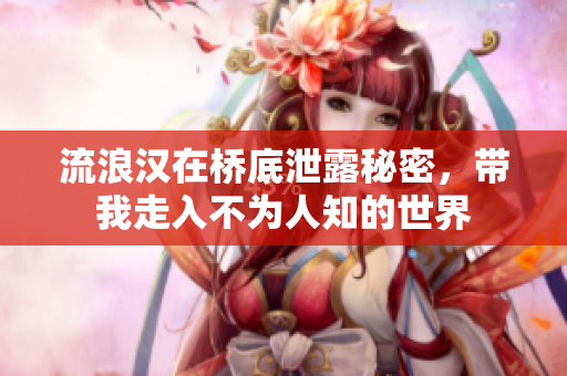 流浪汉在桥底泄露秘密，带我走入不为人知的世界