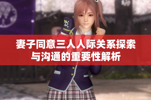 妻子同意三人人际关系探索与沟通的重要性解析