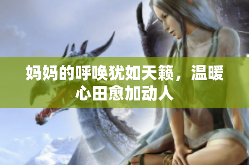妈妈的呼唤犹如天籁，温暖心田愈加动人