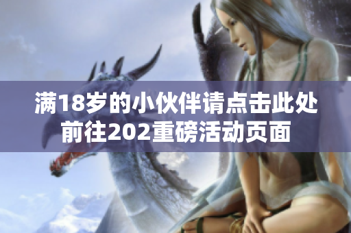 满18岁的小伙伴请点击此处前往202重磅活动页面
