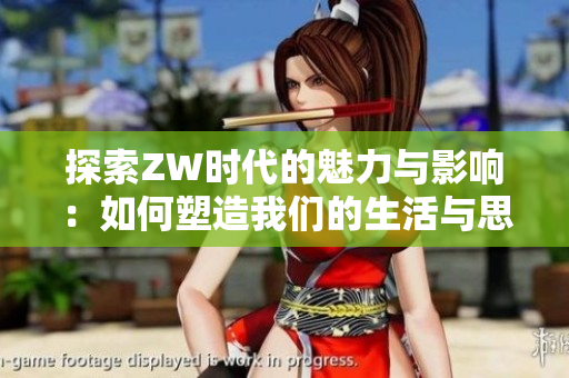 探索ZW时代的魅力与影响：如何塑造我们的生活与思维