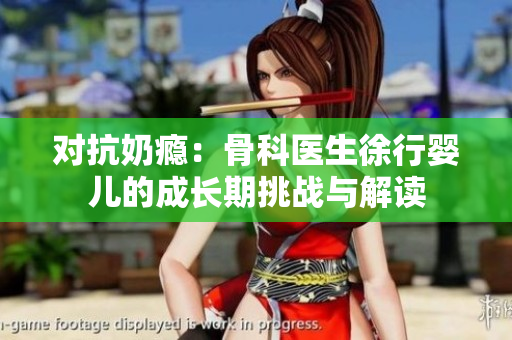 对抗奶瘾：骨科医生徐行婴儿的成长期挑战与解读