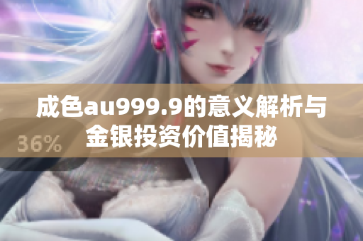 成色au999.9的意义解析与金银投资价值揭秘