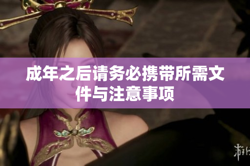 成年之后请务必携带所需文件与注意事项