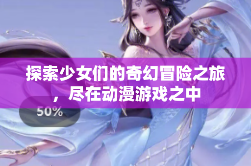 探索少女们的奇幻冒险之旅，尽在动漫游戏之中
