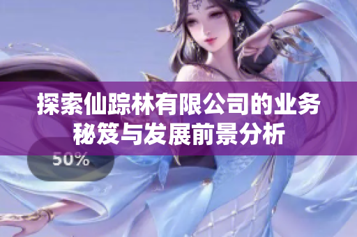 探索仙踪林有限公司的业务秘笈与发展前景分析