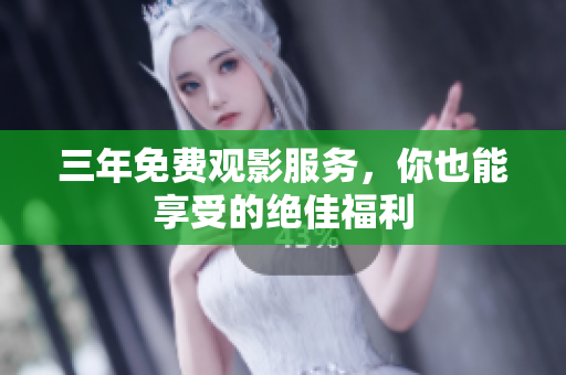 三年免费观影服务，你也能享受的绝佳福利