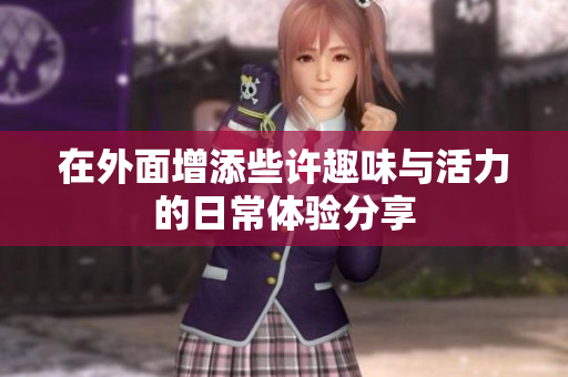 在外面增添些许趣味与活力的日常体验分享