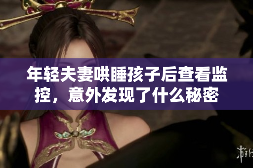 年轻夫妻哄睡孩子后查看监控，意外发现了什么秘密