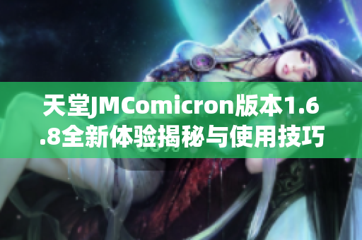 天堂JMComicron版本1.6.8全新体验揭秘与使用技巧分享