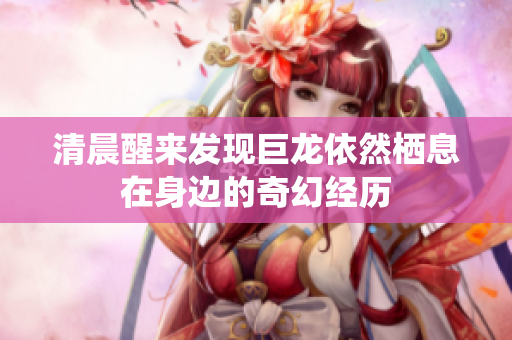 清晨醒来发现巨龙依然栖息在身边的奇幻经历