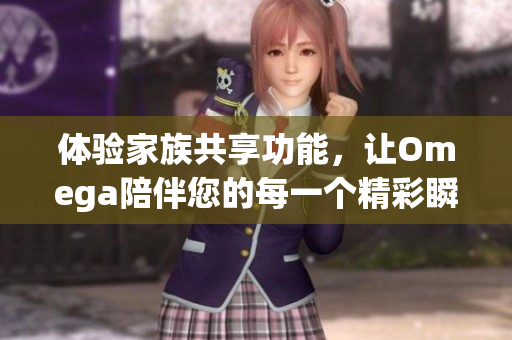 体验家族共享功能，让Omega陪伴您的每一个精彩瞬间