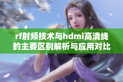 rf射频技术与hdmi高清线的主要区别解析与应用对比