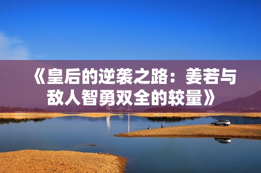 《皇后的逆袭之路：姜若与敌人智勇双全的较量》