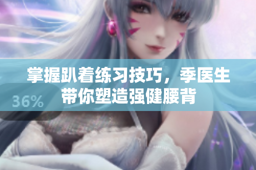 掌握趴着练习技巧，季医生带你塑造强健腰背