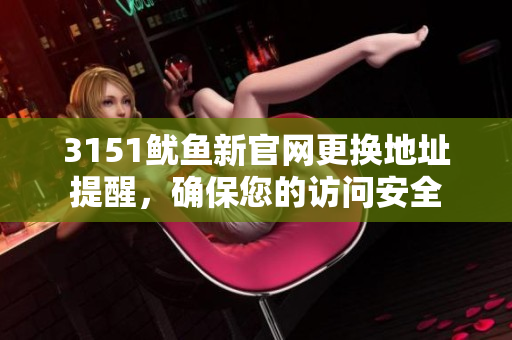 3151鱿鱼新官网更换地址提醒，确保您的访问安全