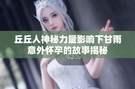 丘丘人神秘力量影响下甘雨意外怀孕的故事揭秘