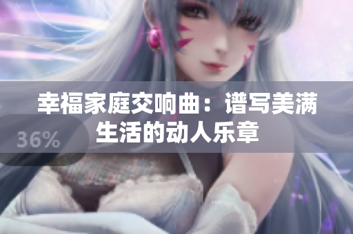 幸福家庭交响曲：谱写美满生活的动人乐章