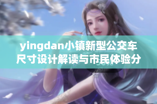 yingdan小镇新型公交车尺寸设计解读与市民体验分析