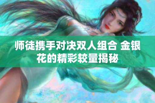师徒携手对决双人组合 金银花的精彩较量揭秘