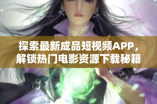 探索最新成品短视频APP，解锁热门电影资源下载秘籍