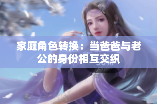 家庭角色转换：当爸爸与老公的身份相互交织