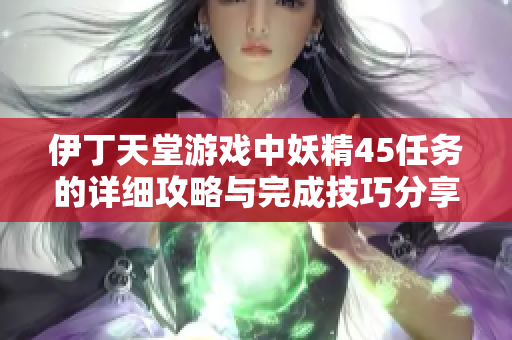 伊丁天堂游戏中妖精45任务的详细攻略与完成技巧分享