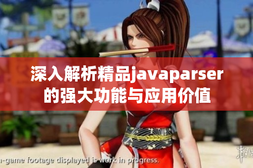 深入解析精品javaparser的强大功能与应用价值
