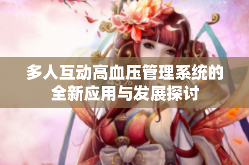 多人互动高血压管理系统的全新应用与发展探讨