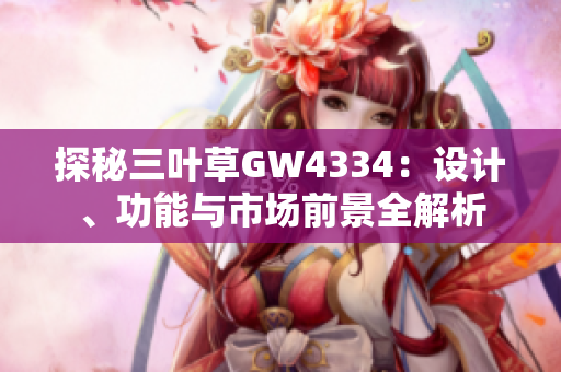 探秘三叶草GW4334：设计、功能与市场前景全解析
